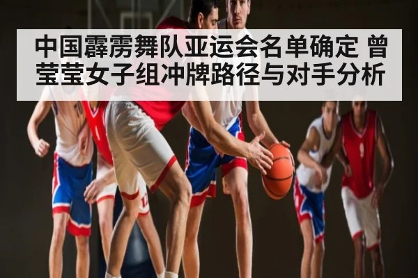 中国霹雳舞队亚运会名单确定 曾莹莹女子组冲牌路径与对手分析 - Kaiyun Sports
