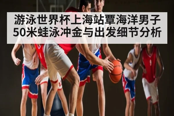 游泳世界杯上海站覃海洋男子50米蛙泳冲金与出发细节分析 | kaiyun