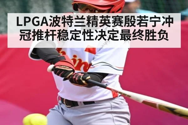 LPGA波特兰精英赛殷若宁冲冠推杆稳定性决定最终胜负 | kaiyun