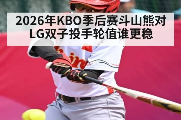 2026年KBO季后赛斗山熊对LG双子投手轮值谁更稳 | kaiyun