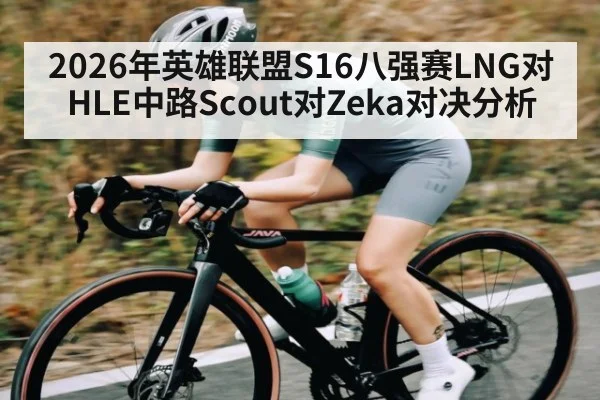 2026年英雄联盟S16八强赛LNG对HLE中路Scout对Zeka对决分析